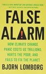 False Alarm: How Climate Change Panic Costs Us Trillions, Hurts the Poor, and Fails to Fix the Planet