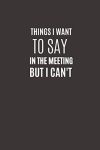 Things I Want To Say In The Meeting But I Can't: Funny Novelty Office Gag Christmas Gifts | Lined Paperback Notebook | Matte Finish Cover | White Paper (Funny Office Journal Gift)