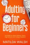 Adulting for Beginners - Life Skills for Adult Children, Teens, High School and College Students | The Grown-up's Survival Gift