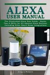 Alexa User Manual: The Illustrated Alexa User Guide - Hacks, Tips & Skills for All Amazon Alexa Devices, Including Other Smart Home Integrations